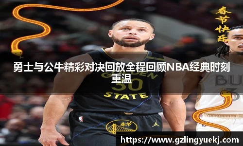 勇士与公牛精彩对决回放全程回顾NBA经典时刻重温